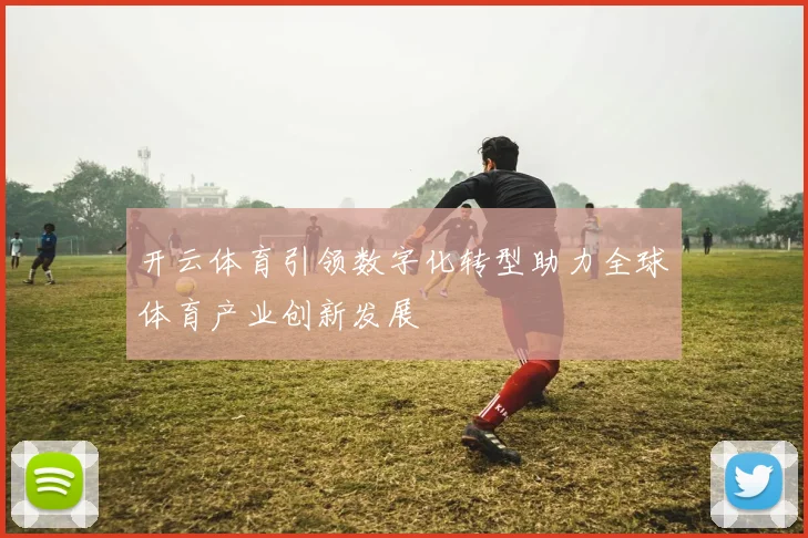 开云体育引领数字化转型助力全球体育产业创新发展
