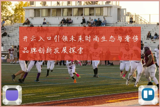 开云入口引领未来时尚生态与奢侈品牌创新发展探索