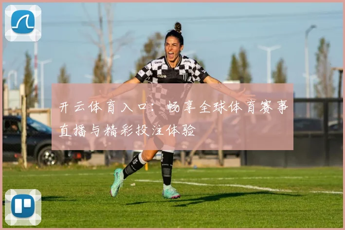 开云体育入口：畅享全球体育赛事直播与精彩投注体验