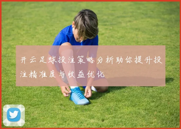 开云足球投注策略分析助你提升投注精准度与收益优化